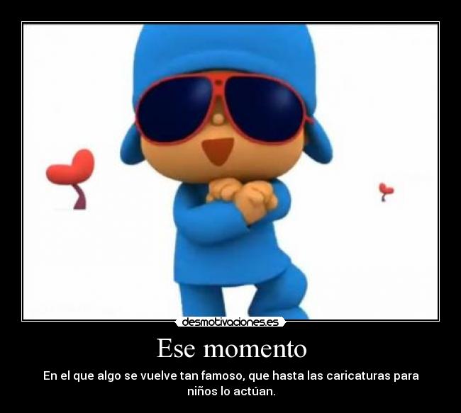 Ese momento - En el que algo se vuelve tan famoso, que hasta las caricaturas para niños lo actúan.