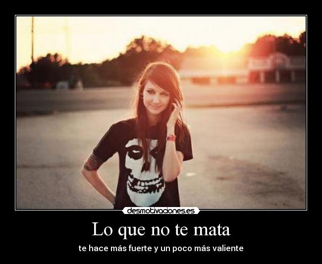 Lo que no te mata - te hace más fuerte y un poco más valiente