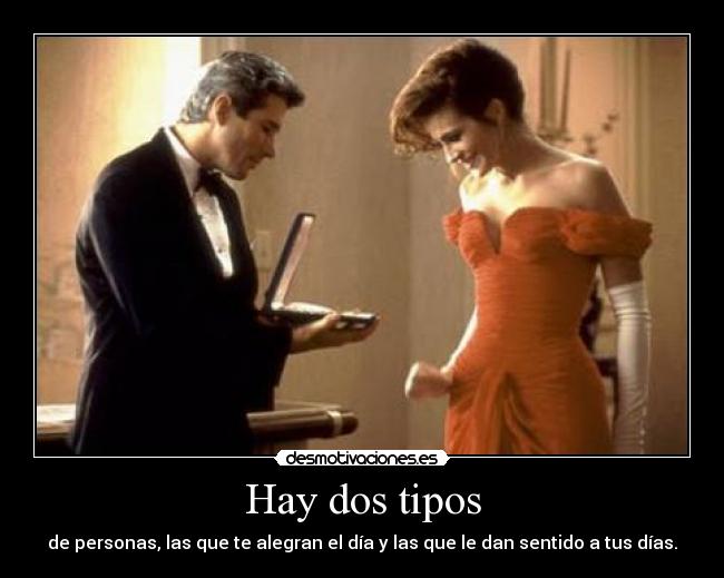 Hay dos tipos - de personas, las que te alegran el día y las que le dan sentido a tus días.