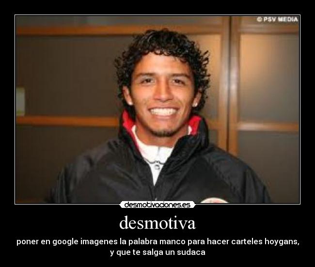 desmotiva - poner en google imagenes la palabra manco para hacer carteles hoygans,
y que te salga un sudaca