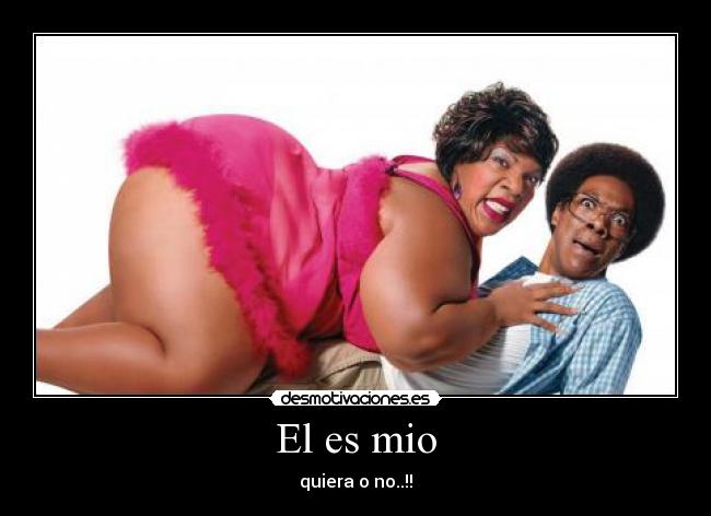 El es mio - quiera o no..!!