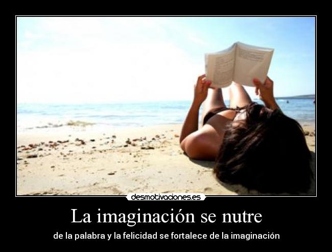 La imaginación se nutre - de la palabra y la felicidad se fortalece de la imaginación