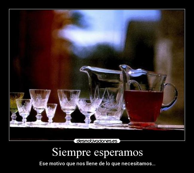 Siempre esperamos - Ese motivo que nos llene de lo que necesitamos...