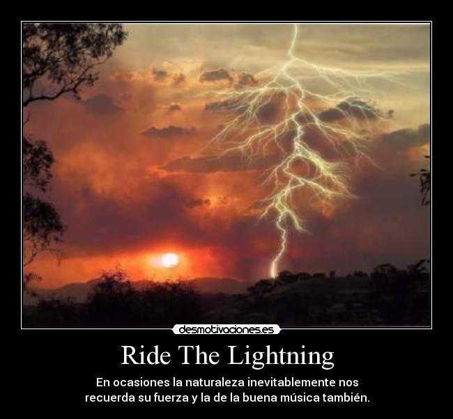 Ride The Lightning - En ocasiones la naturaleza inevitablemente nos
recuerda su fuerza y la de la buena música también.