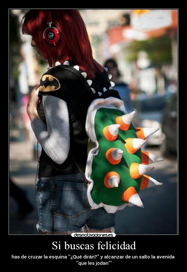 Si buscas felicidad - has de cruzar la esquina ¿Qué dirán? y alcanzar de un salto la avenida
que les jodan