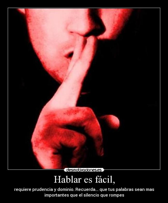 Hablar es fácil, - requiere prudencia y dominio. Recuerda... que tus palabras sean mas
importantes que el silencio que rompes