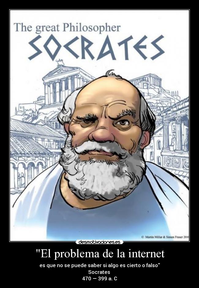 El problema de la internet - es que no se puede saber si algo es cierto o falso
Socrates
470 — 399 a. C