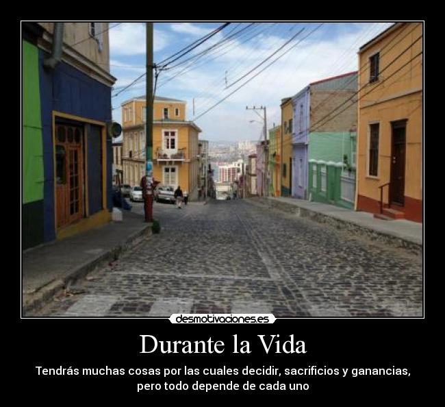 Durante la Vida - Tendrás muchas cosas por las cuales decidir, sacrificios y ganancias,
pero todo depende de cada uno