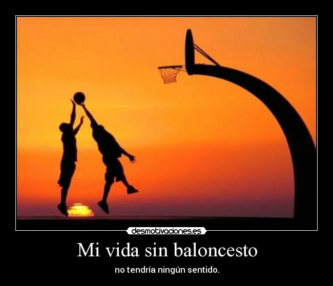 Mi vida sin baloncesto - no tendría ningún sentido.