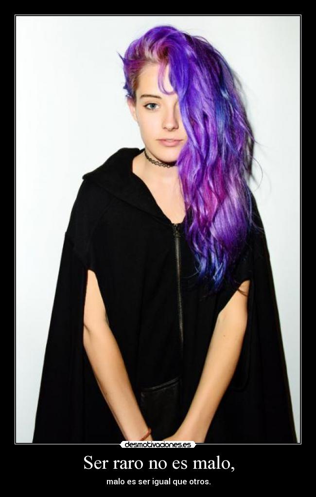 Ser raro no es malo, - malo es ser igual que otros.
