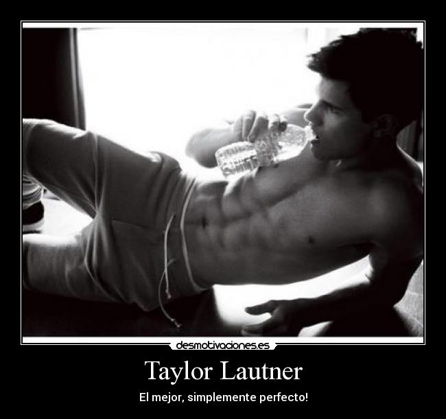 Taylor Lautner - El mejor, simplemente perfecto!