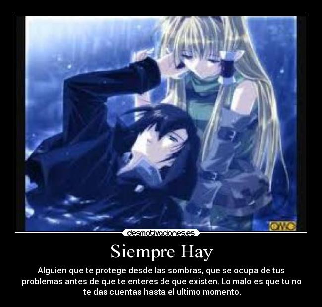 Siempre Hay - Alguien que te protege desde las sombras, que se ocupa de tus
problemas antes de que te enteres de que existen. Lo malo es que tu no
 te das cuentas hasta el ultimo momento.