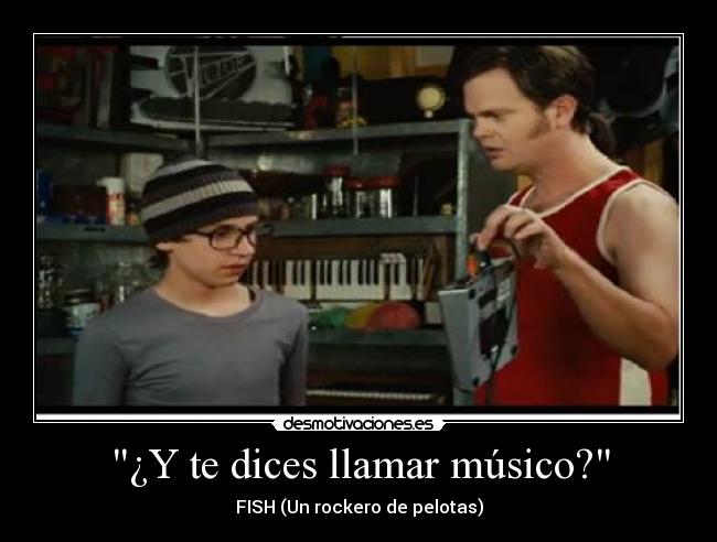 ¿Y te dices llamar músico? - FISH (Un rockero de pelotas)