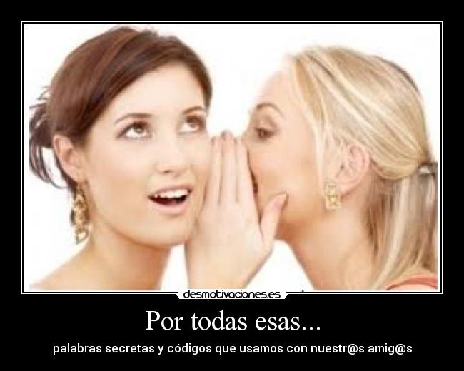 Por todas esas... - palabras secretas y códigos que usamos con nuestr@s amig@s