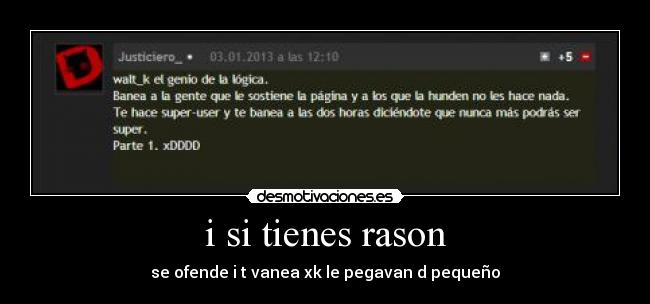 i si tienes rason - se ofende i t vanea xk le pegavan d pequeño
