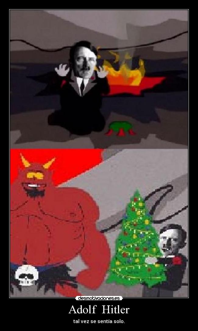 Adolf Hitler - tal vez se sentía solo.