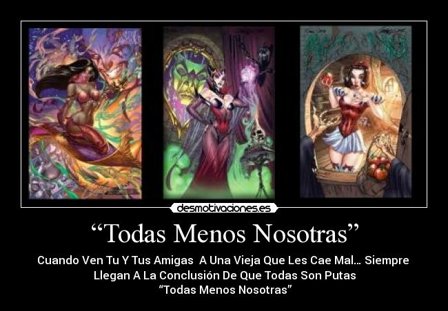 “Todas Menos Nosotras” - Cuando Ven Tu Y Tus Amigas  A Una Vieja Que Les Cae Mal… Siempre 
Llegan A La Conclusión De Que Todas Son Putas
 “Todas Menos Nosotras”