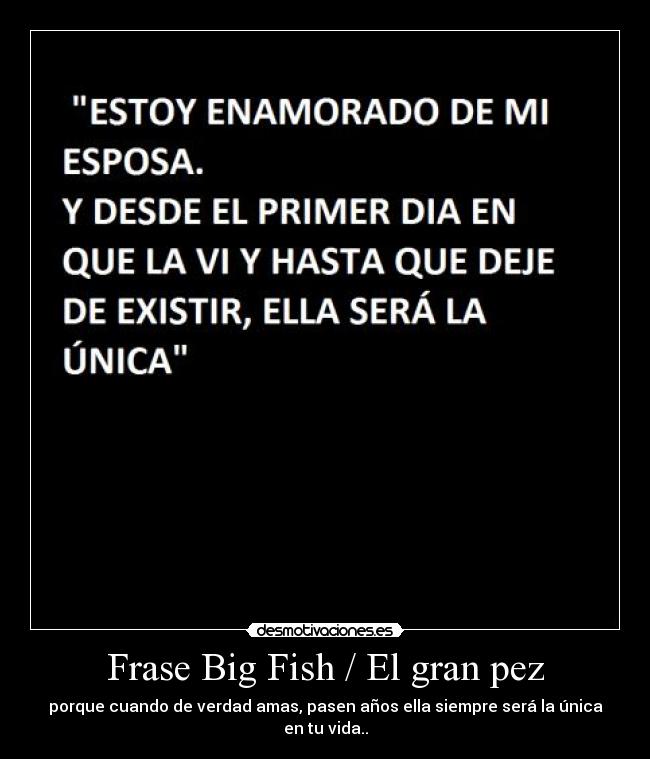 Frase Big Fish / El gran pez - porque cuando de verdad amas, pasen años ella siempre será la única en tu vida..