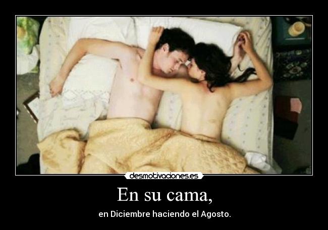 En su cama, - en Diciembre haciendo el Agosto.
