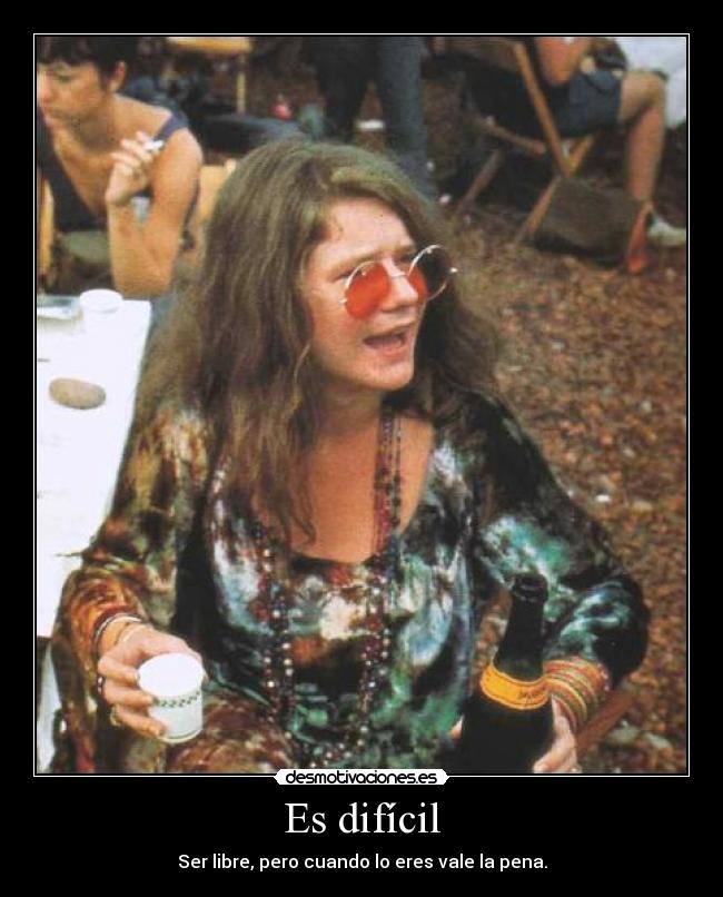 Es difícil - Ser libre, pero cuando lo eres vale la pena.