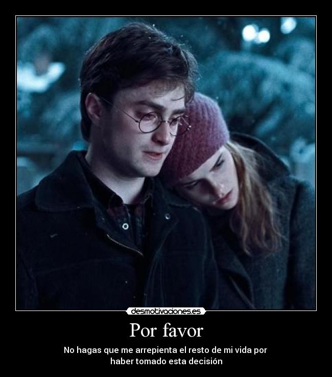 Por favor - No hagas que me arrepienta el resto de mi vida por 
haber tomado esta decisión