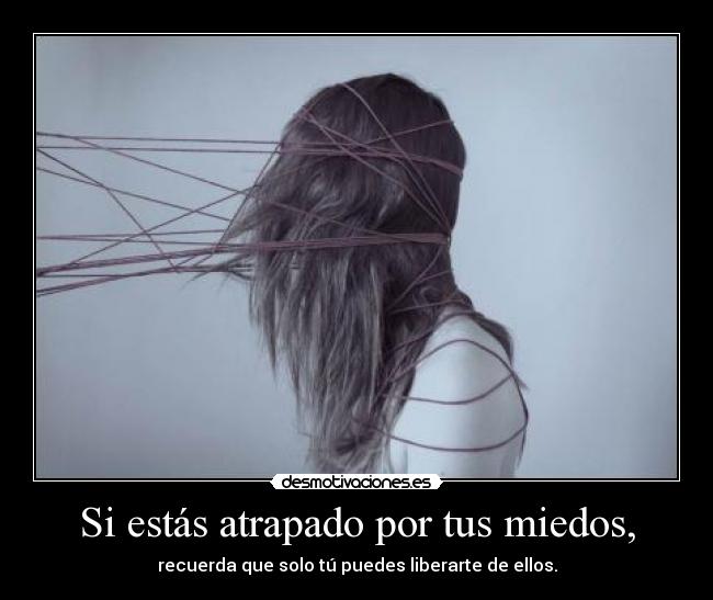 Si estás atrapado por tus miedos, -