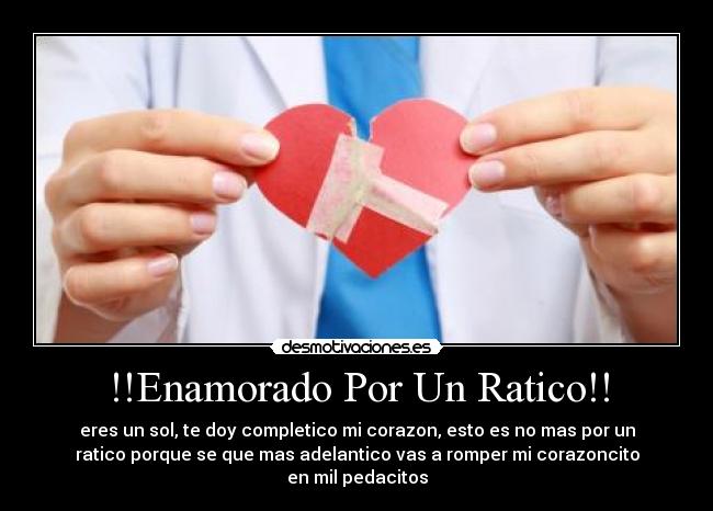 !!Enamorado Por Un Ratico!! - eres un sol, te doy completico mi corazon, esto es no mas por un
ratico porque se que mas adelantico vas a romper mi corazoncito
en mil pedacitos