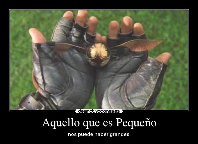 Aquello que es Pequeño - nos puede hacer grandes.