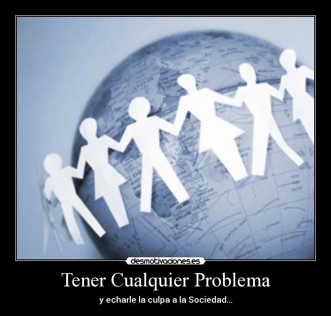 Tener Cualquier Problema - y echarle la culpa a la Sociedad...