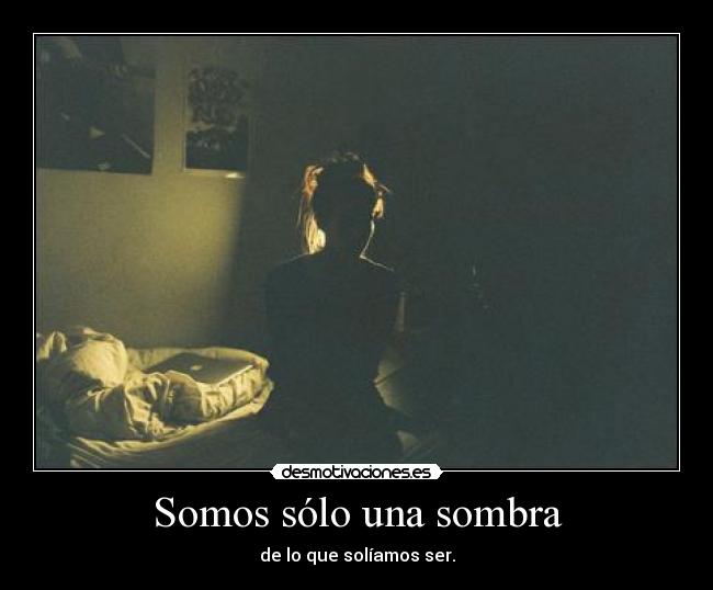Somos sólo una sombra - de lo que solíamos ser.