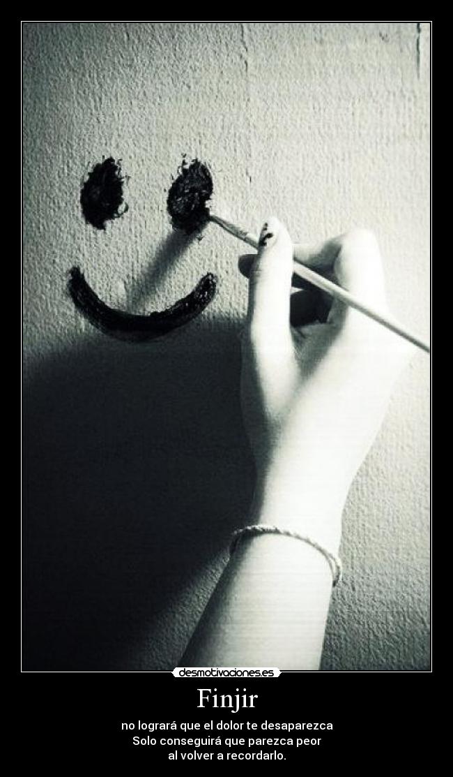 Finjir - no logrará que el dolor te desaparezca
Solo conseguirá que parezca peor
al volver a recordarlo.