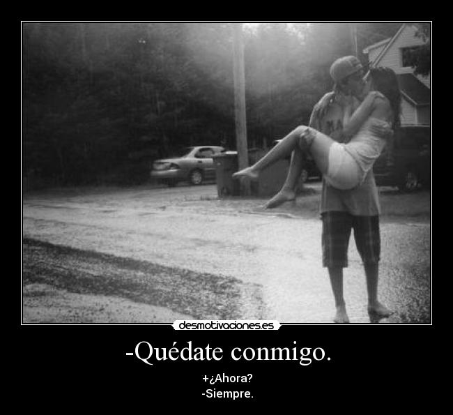 -Quédate conmigo. - +¿Ahora?
-Siempre.