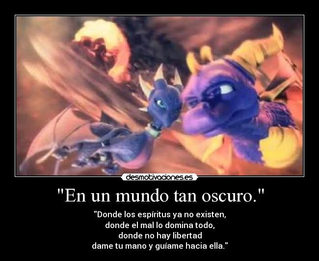 En un mundo tan oscuro. - Donde los espíritus ya no existen,
donde el mal lo domina todo,
donde no hay libertad
dame tu mano y guíame hacia ella.