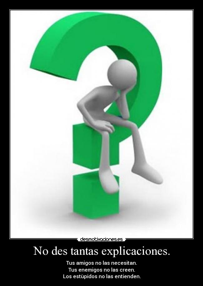 No des tantas explicaciones. - Tus amigos no las necesitan.
Tus enemigos no las creen.
Los estùpidos no las entienden.