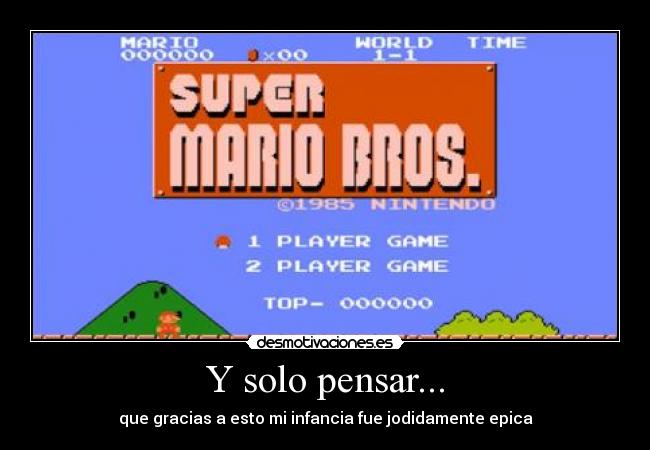 Y solo pensar... - que gracias a esto mi infancia fue jodidamente epica