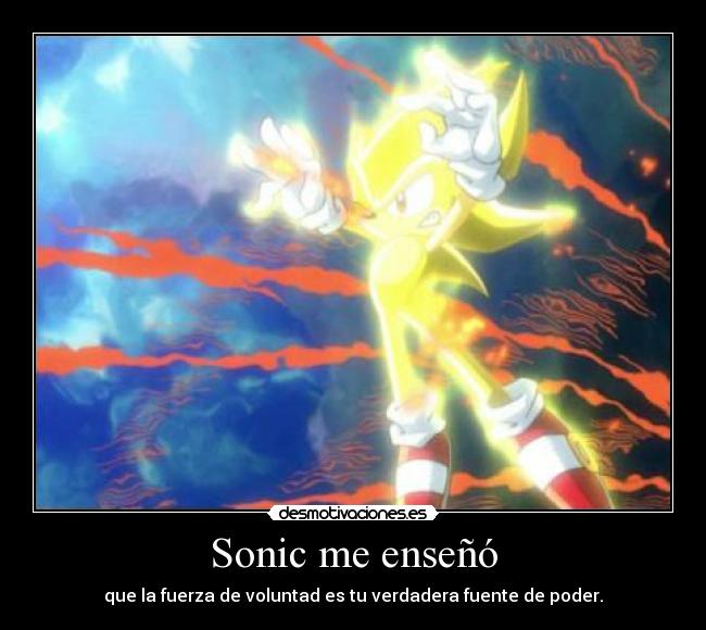 Sonic me enseñó - que la fuerza de voluntad es tu verdadera fuente de poder.