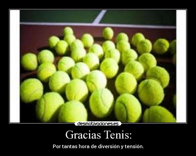 Gracias Tenis: - Por tantas hora de diversión y tensión.