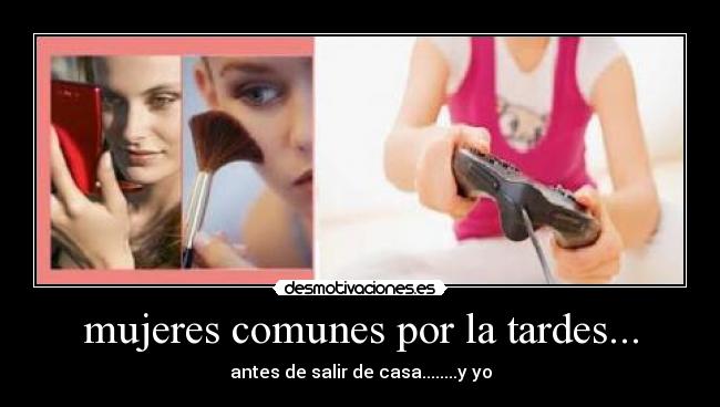 mujeres comunes por la tardes... -