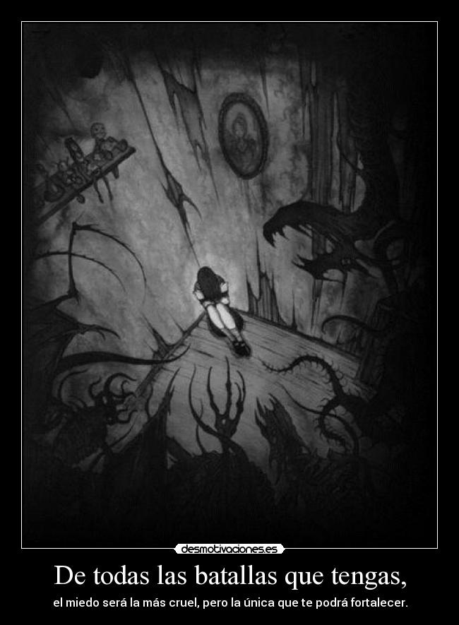 De todas las batallas que tengas, - el miedo será la más cruel, pero la única que te podrá fortalecer.
