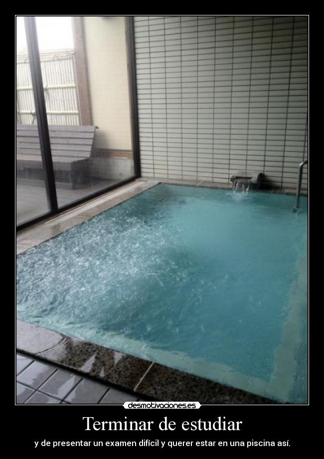Terminar de estudiar - y de presentar un examen difícil y querer estar en una piscina así.