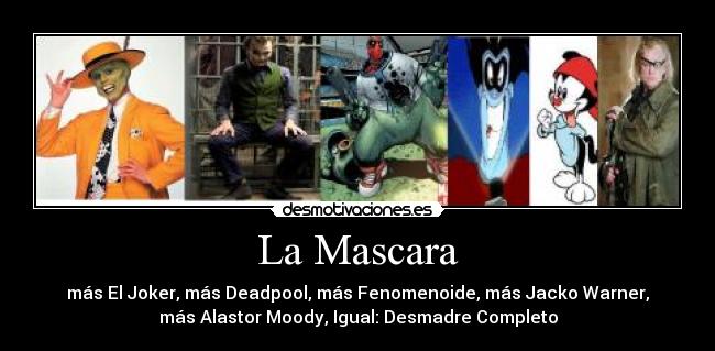 La Mascara - más El Joker, más Deadpool, más Fenomenoide, más Jacko Warner,
más Alastor Moody, Igual: Desmadre Completo