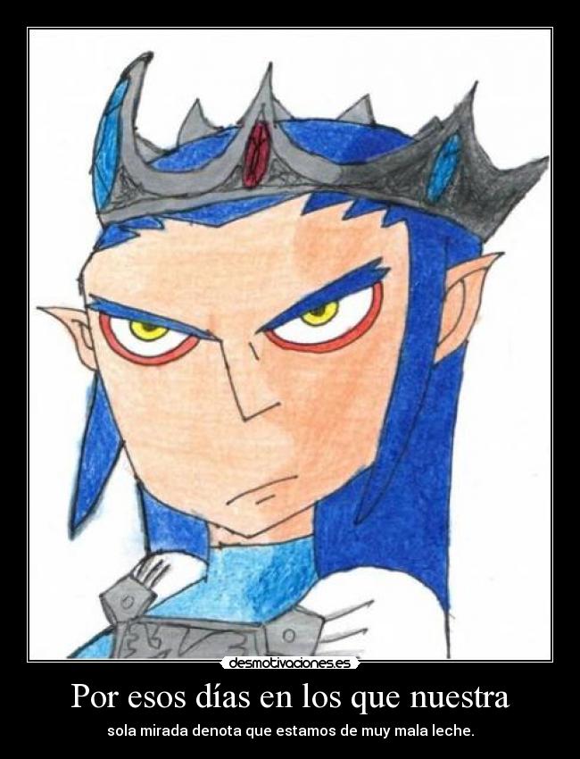 Por esos días en los que nuestra - sola mirada denota que estamos de muy mala leche.