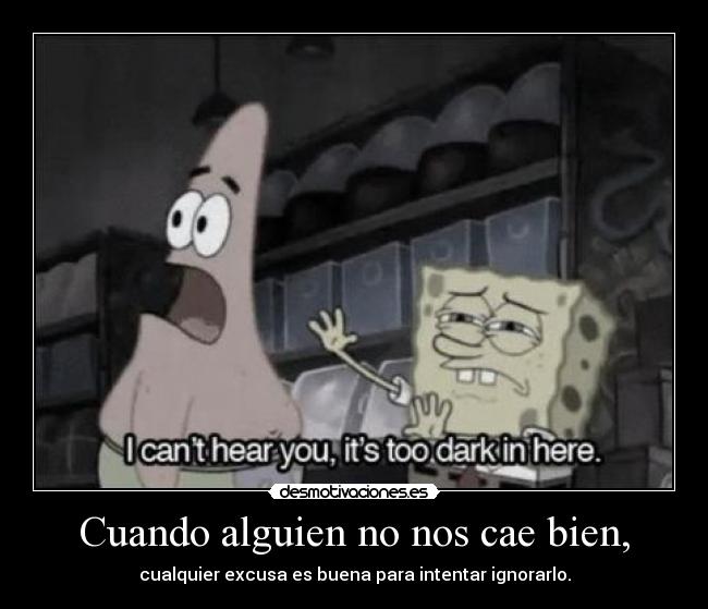 Cuando alguien no nos cae bien, - cualquier excusa es buena para intentar ignorarlo.