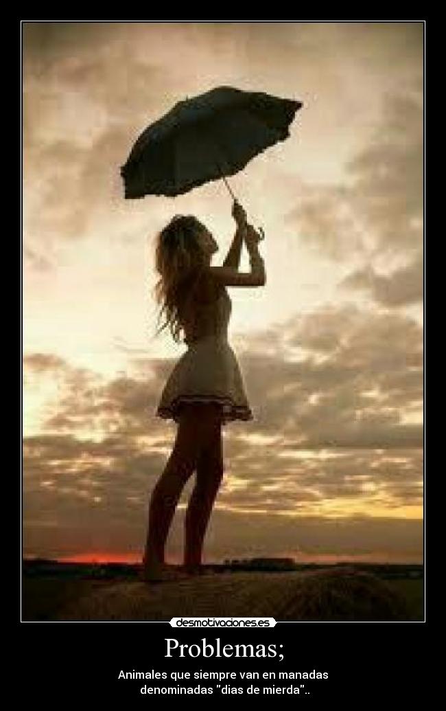 Problemas; - Animales que siempre van en manadas
 denominadas dias de mierda..