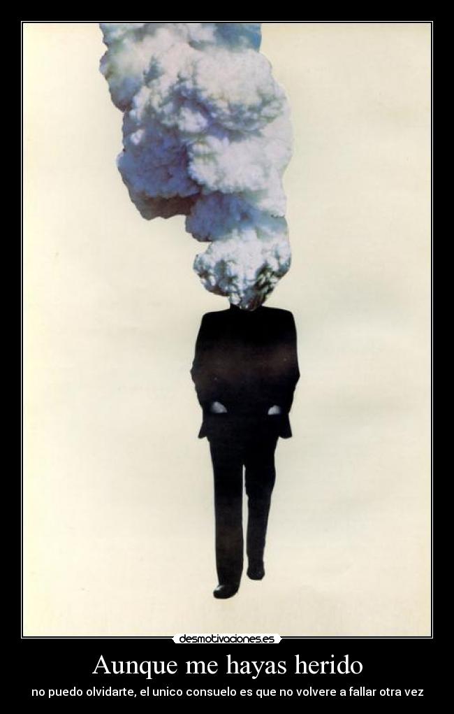 Aunque me hayas herido - no puedo olvidarte, el unico consuelo es que no volvere a fallar otra vez