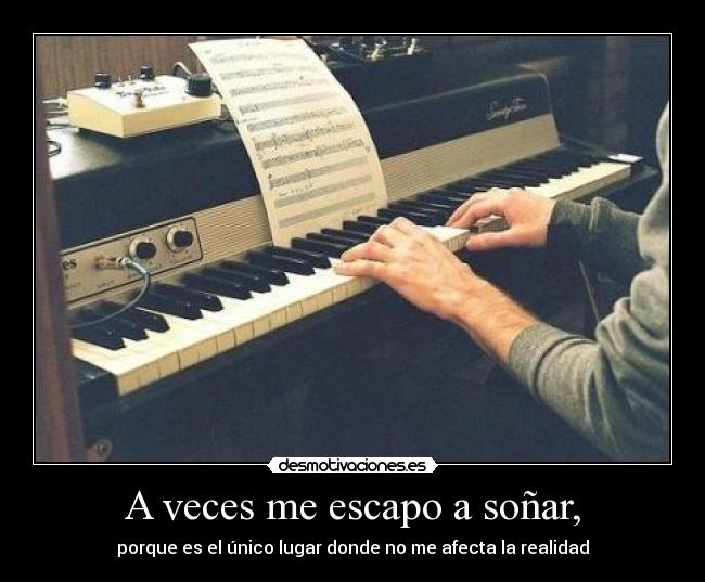 A veces me escapo a soñar, - porque es el único lugar donde no me afecta la realidad