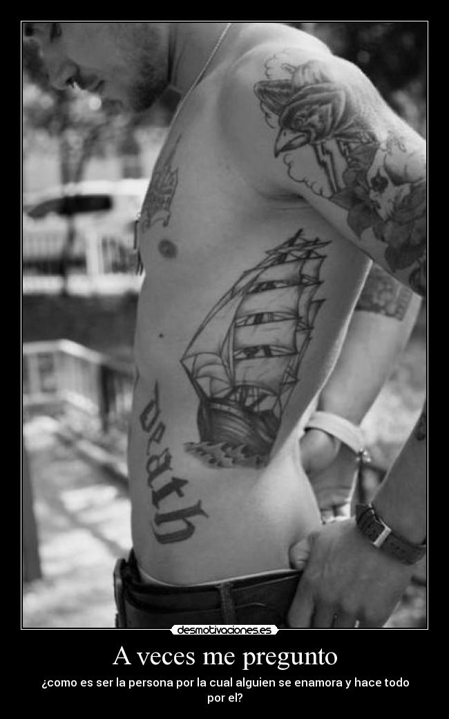 A veces me pregunto - ¿como es ser la persona por la cual alguien se enamora y hace todo por el?
