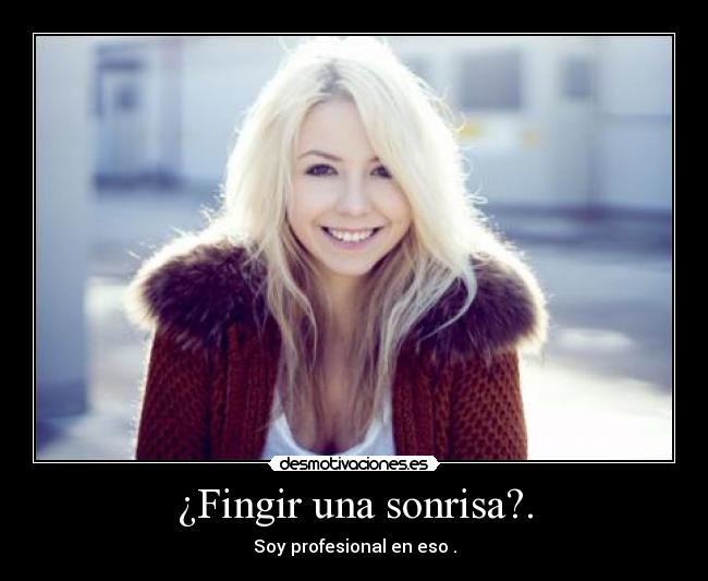 ¿Fingir una sonrisa?. - Soy profesional en eso .