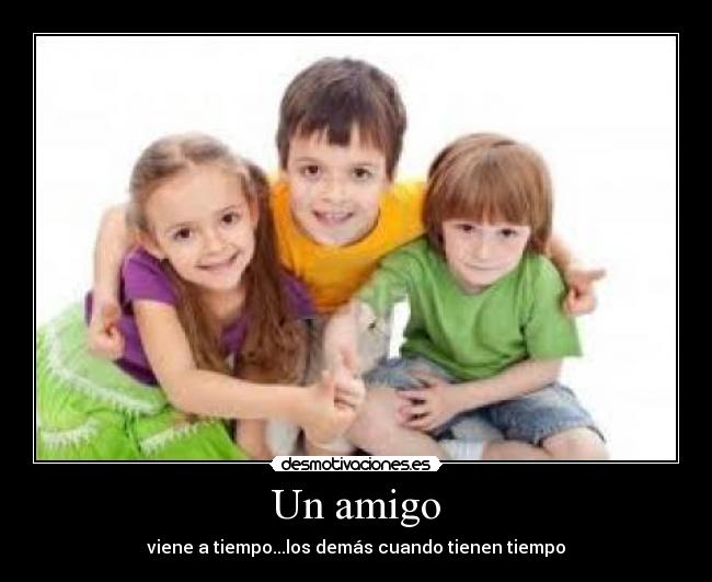 Un amigo - viene a tiempo...los demás cuando tienen tiempo