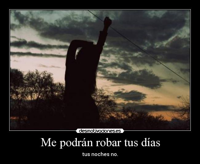 Me podrán robar tus días - tus noches no.